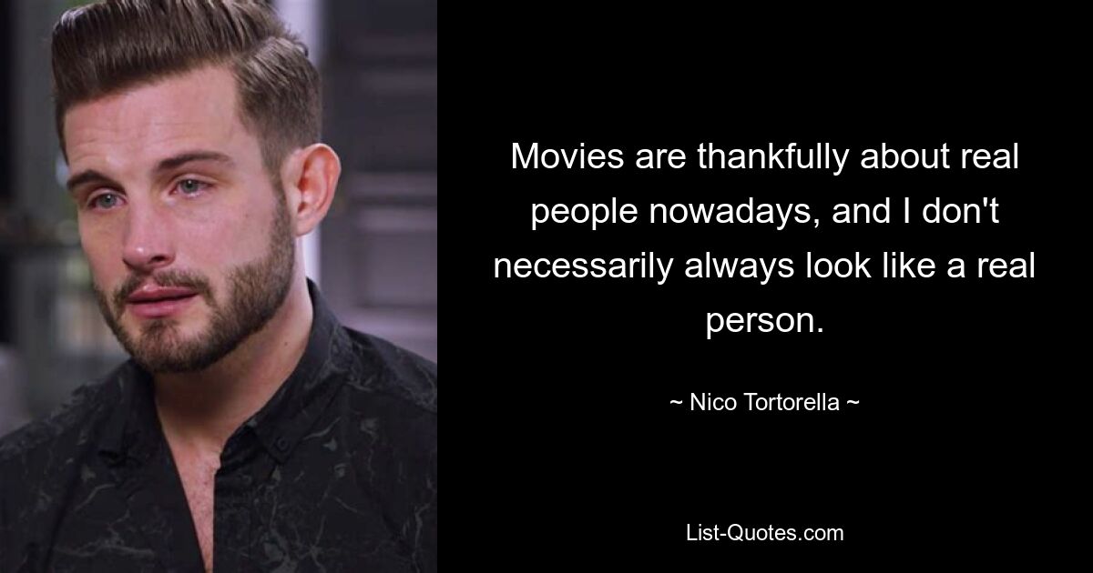 Movies are thankfully about real people nowadays, and I don't necessarily always look like a real person. — © Nico Tortorella