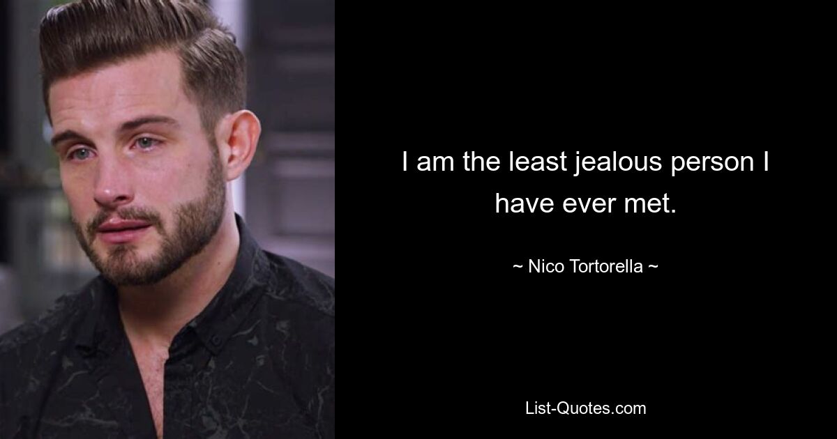 I am the least jealous person I have ever met. — © Nico Tortorella