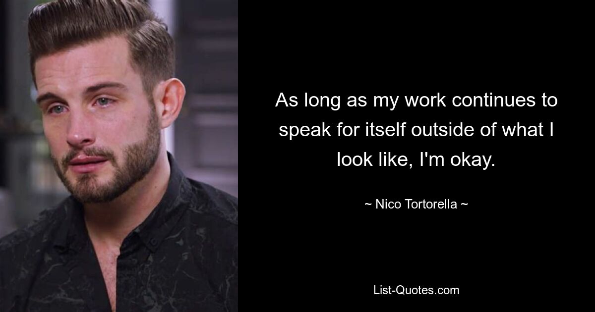 As long as my work continues to speak for itself outside of what I look like, I'm okay. — © Nico Tortorella