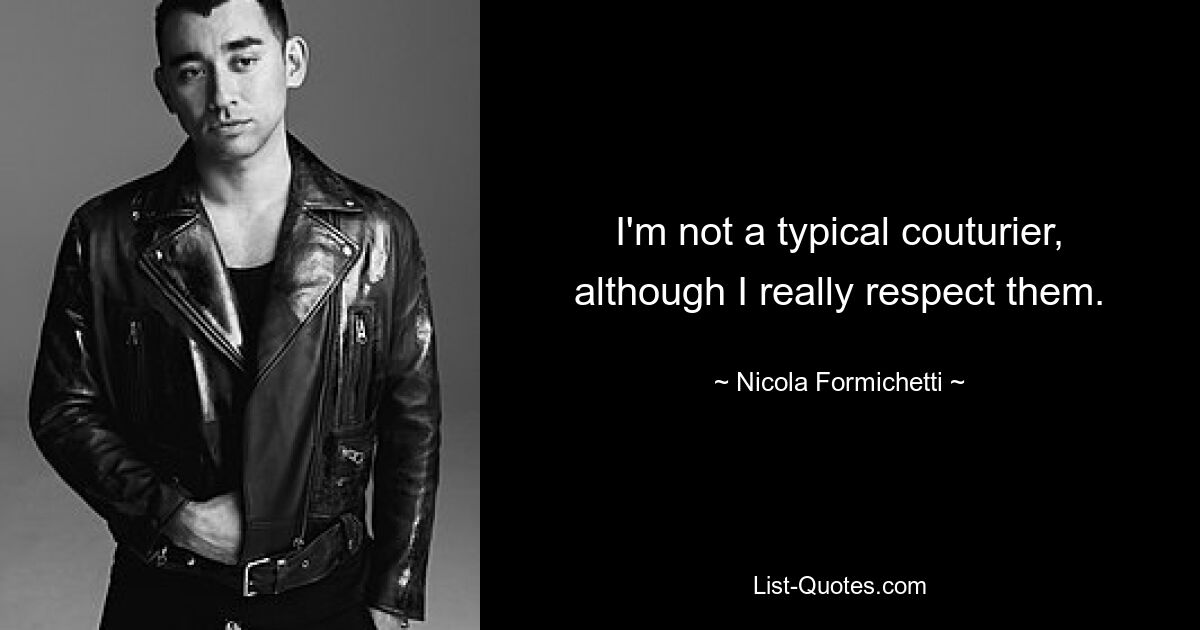 I'm not a typical couturier, although I really respect them. — © Nicola Formichetti