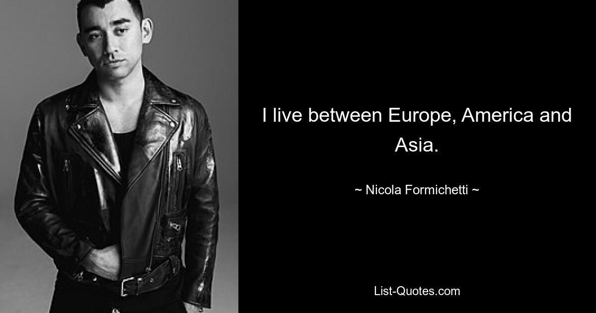 I live between Europe, America and Asia. — © Nicola Formichetti