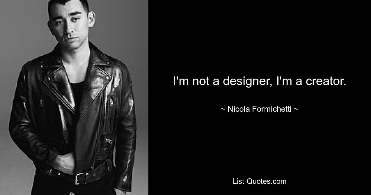 I'm not a designer, I'm a creator. — © Nicola Formichetti