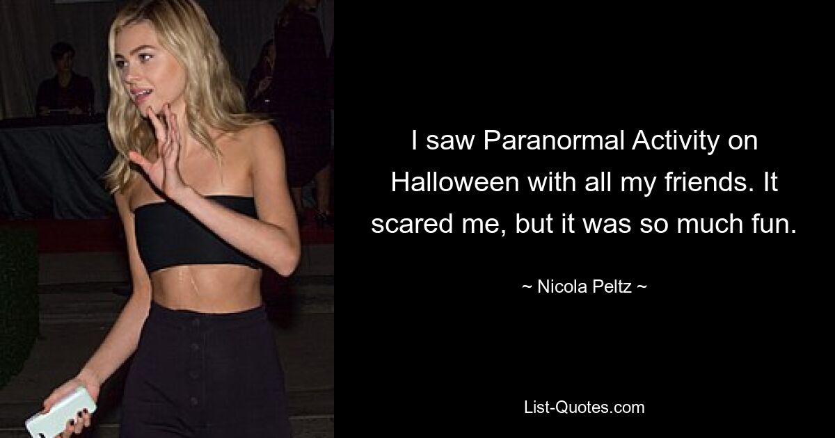 I saw Paranormal Activity on Halloween with all my friends. It scared me, but it was so much fun. — © Nicola Peltz