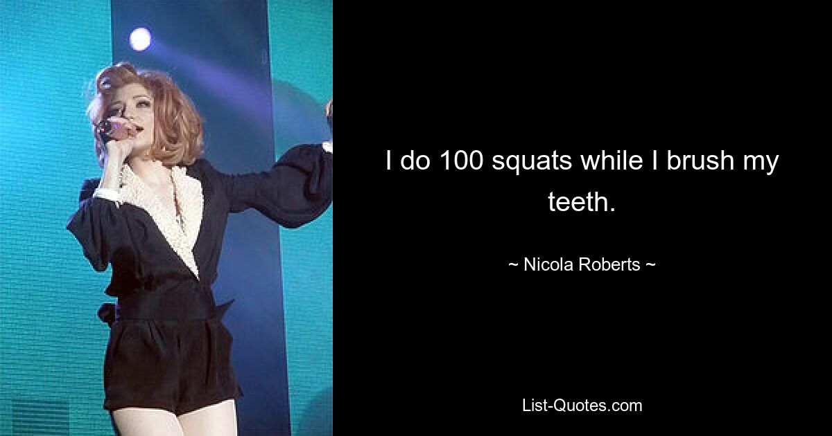 I do 100 squats while I brush my teeth. — © Nicola Roberts