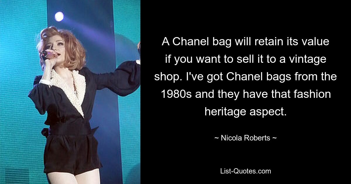 A Chanel bag will retain its value if you want to sell it to a vintage shop. I've got Chanel bags from the 1980s and they have that fashion heritage aspect. — © Nicola Roberts