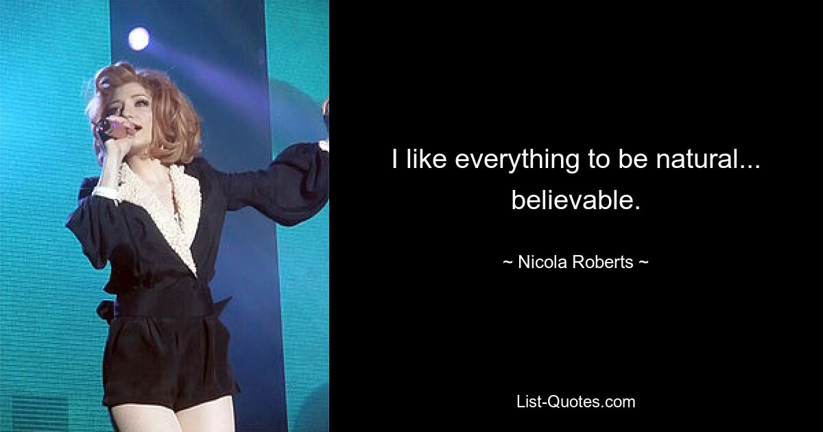 I like everything to be natural... believable. — © Nicola Roberts