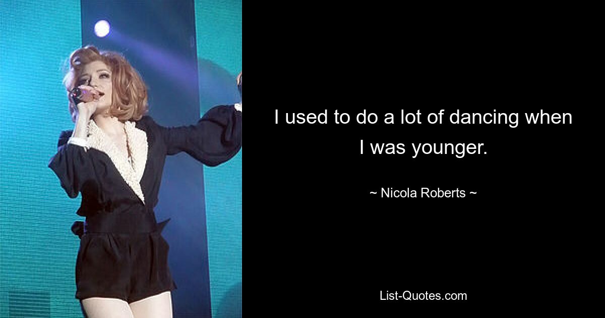 I used to do a lot of dancing when I was younger. — © Nicola Roberts