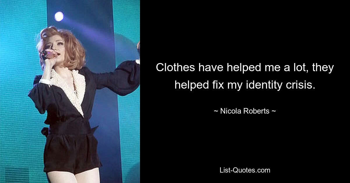 Clothes have helped me a lot, they helped fix my identity crisis. — © Nicola Roberts