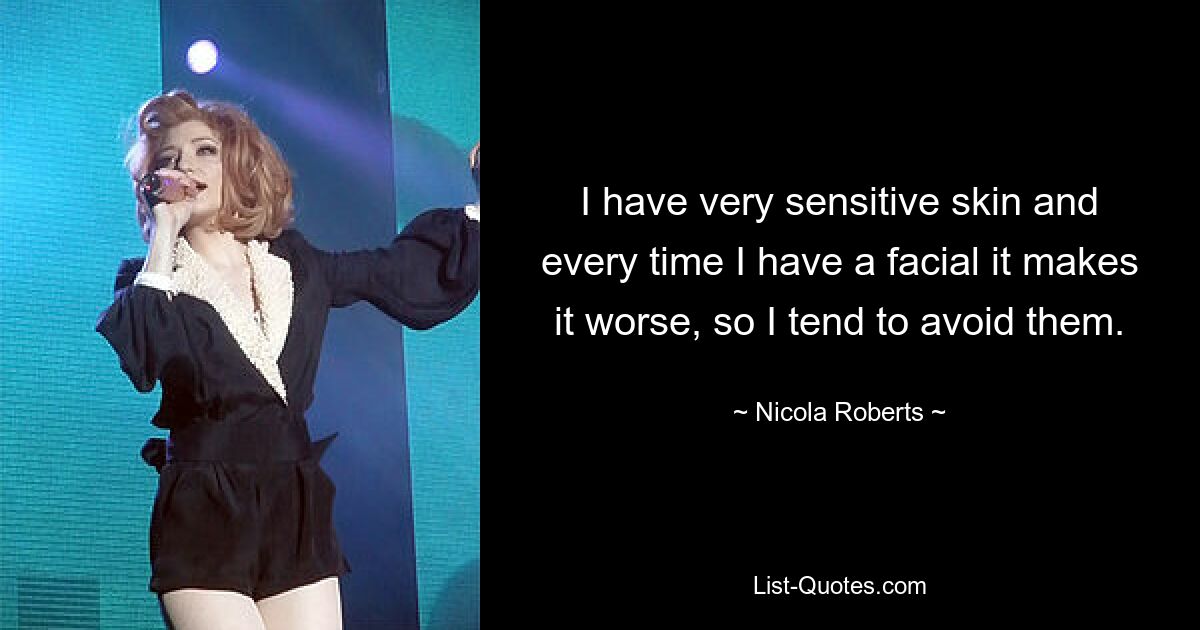 I have very sensitive skin and every time I have a facial it makes it worse, so I tend to avoid them. — © Nicola Roberts