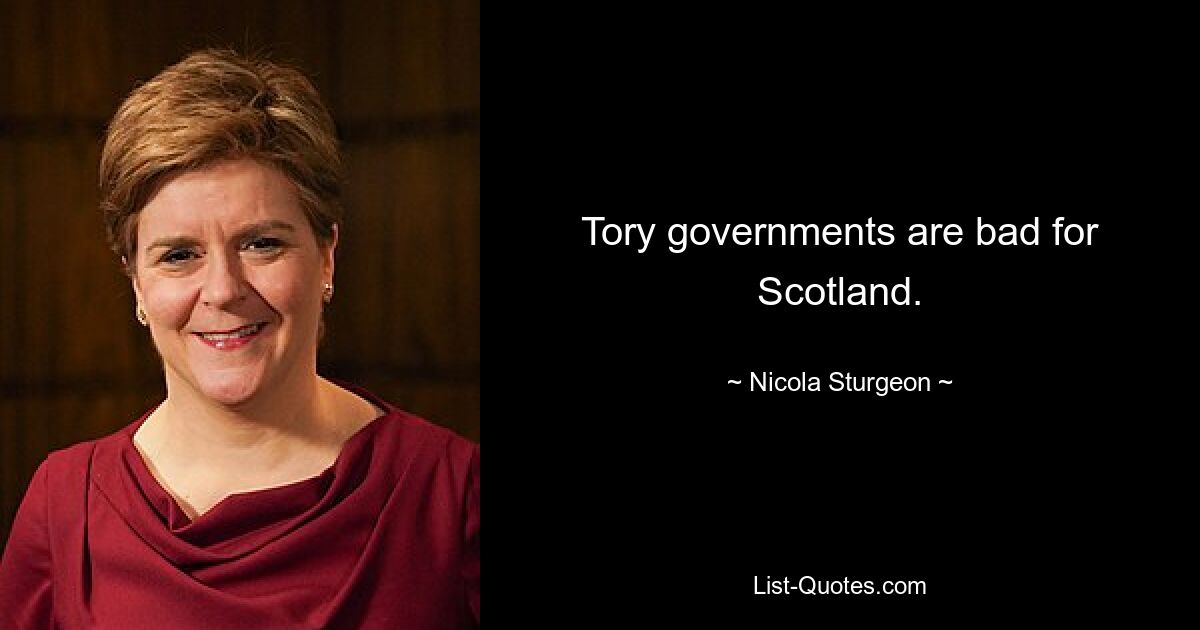 Tory-Regierungen sind schlecht für Schottland. — © Nicola Sturgeon