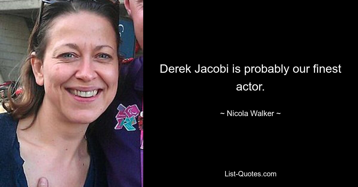 Derek Jacobi is probably our finest actor. — © Nicola Walker