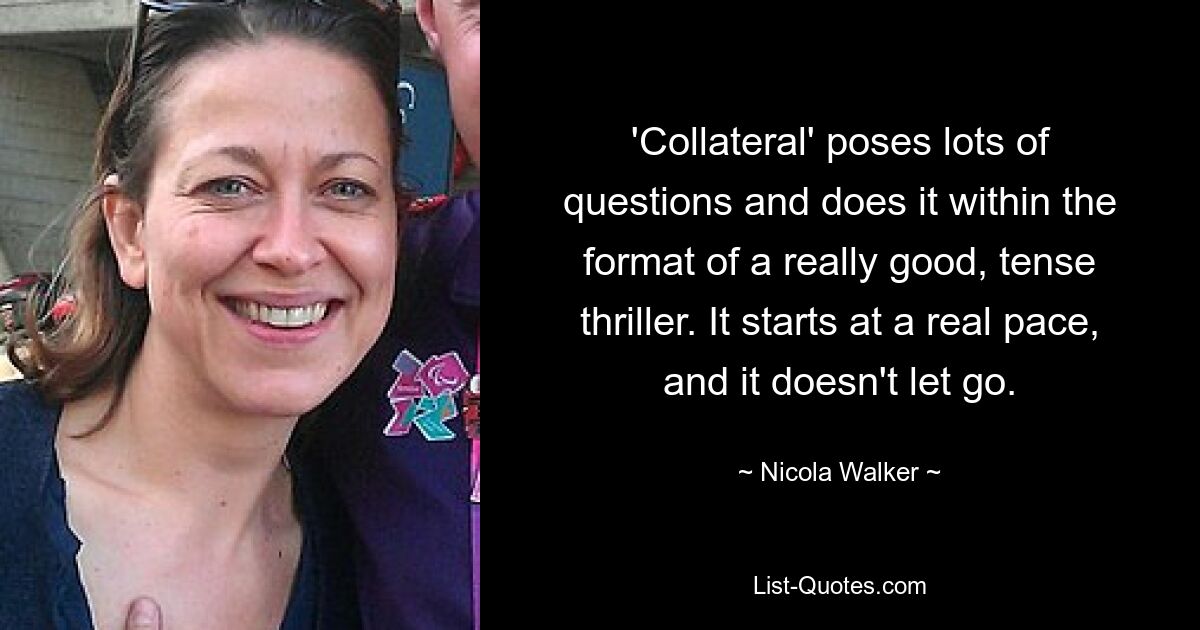 'Collateral' poses lots of questions and does it within the format of a really good, tense thriller. It starts at a real pace, and it doesn't let go. — © Nicola Walker