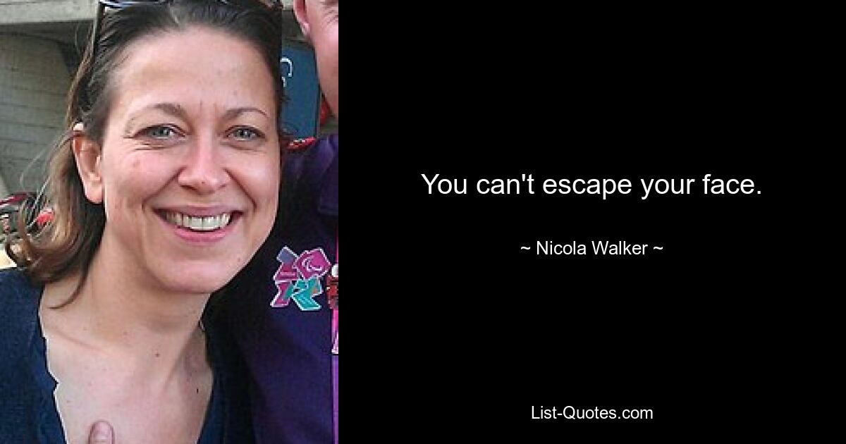 You can't escape your face. — © Nicola Walker