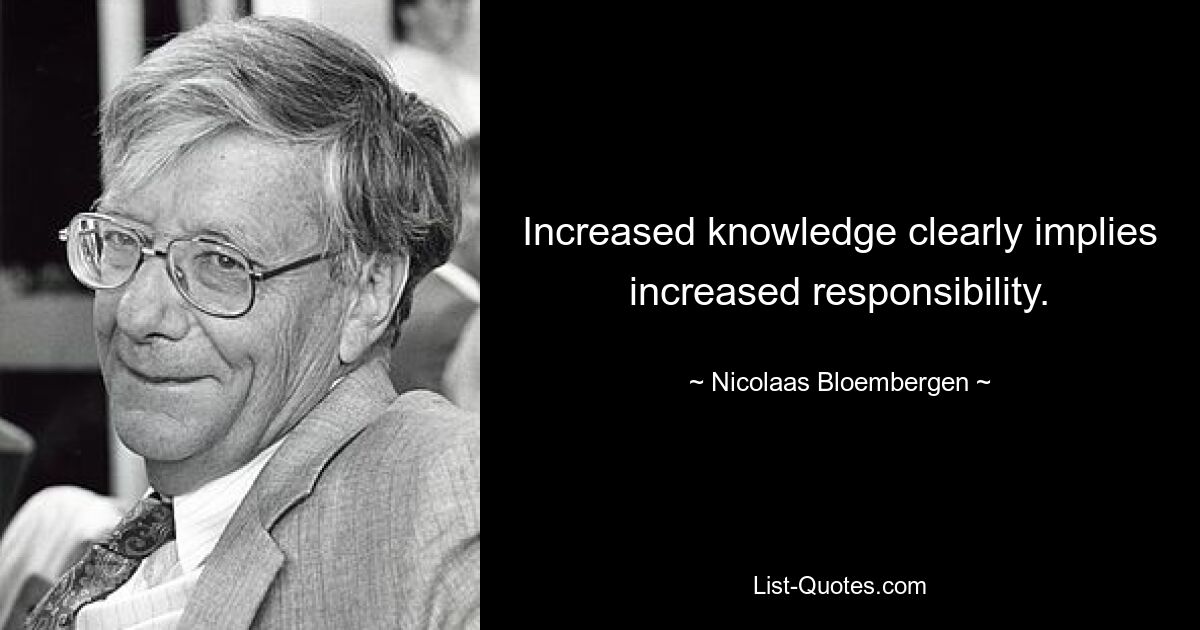 Расширение знаний явно подразумевает повышение ответственности. — © Николаас Блумберген 