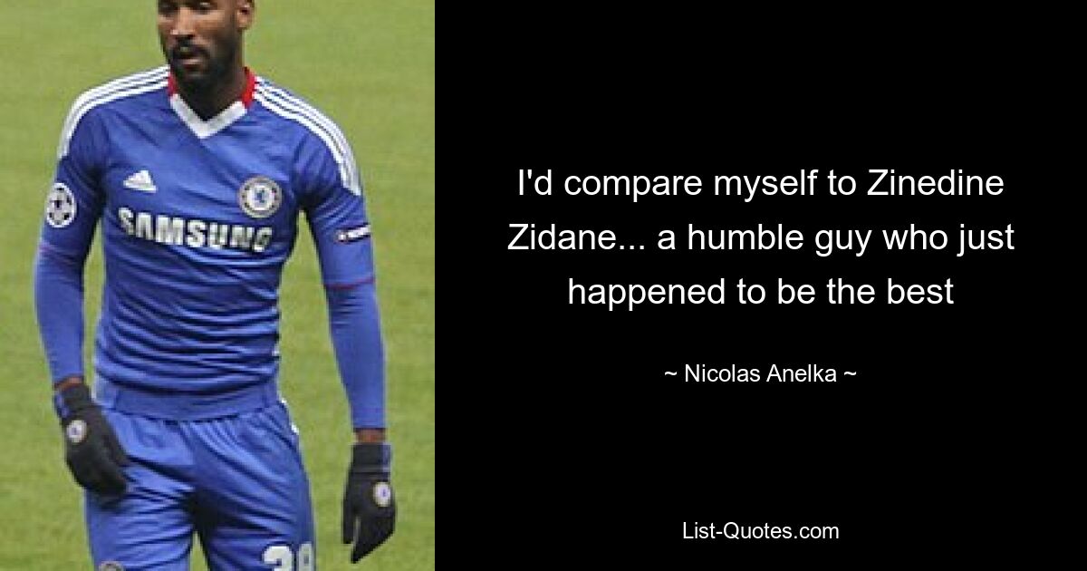 I'd compare myself to Zinedine Zidane... a humble guy who just happened to be the best — © Nicolas Anelka