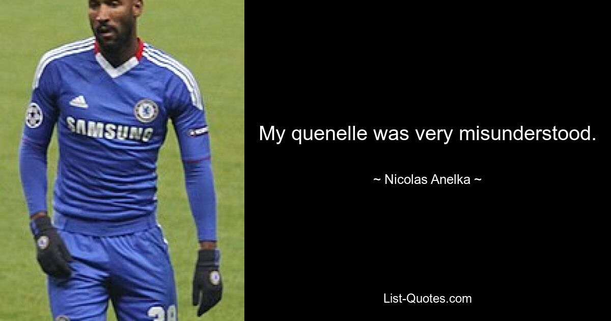 My quenelle was very misunderstood. — © Nicolas Anelka