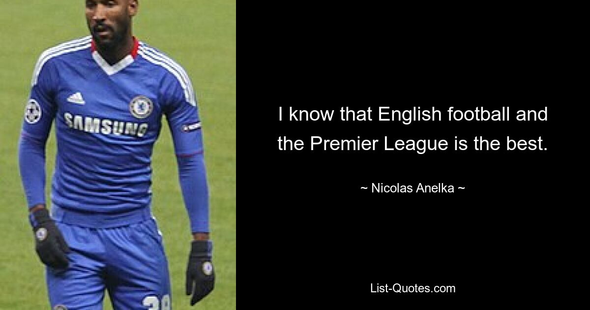 I know that English football and the Premier League is the best. — © Nicolas Anelka