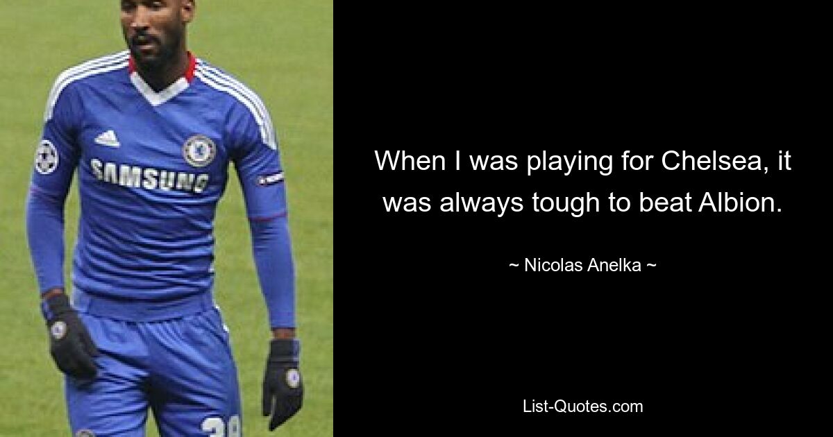 When I was playing for Chelsea, it was always tough to beat Albion. — © Nicolas Anelka