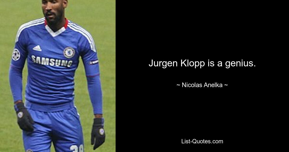 Jurgen Klopp is a genius. — © Nicolas Anelka