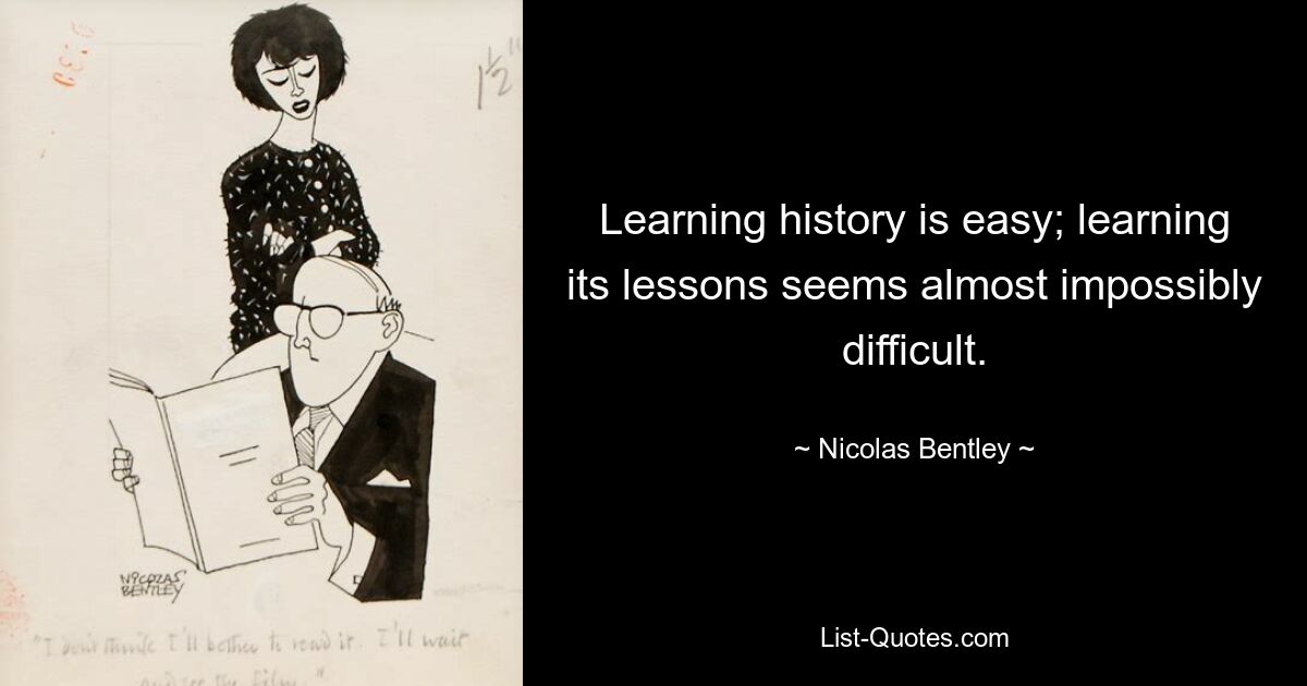 Learning history is easy; learning its lessons seems almost impossibly difficult. — © Nicolas Bentley