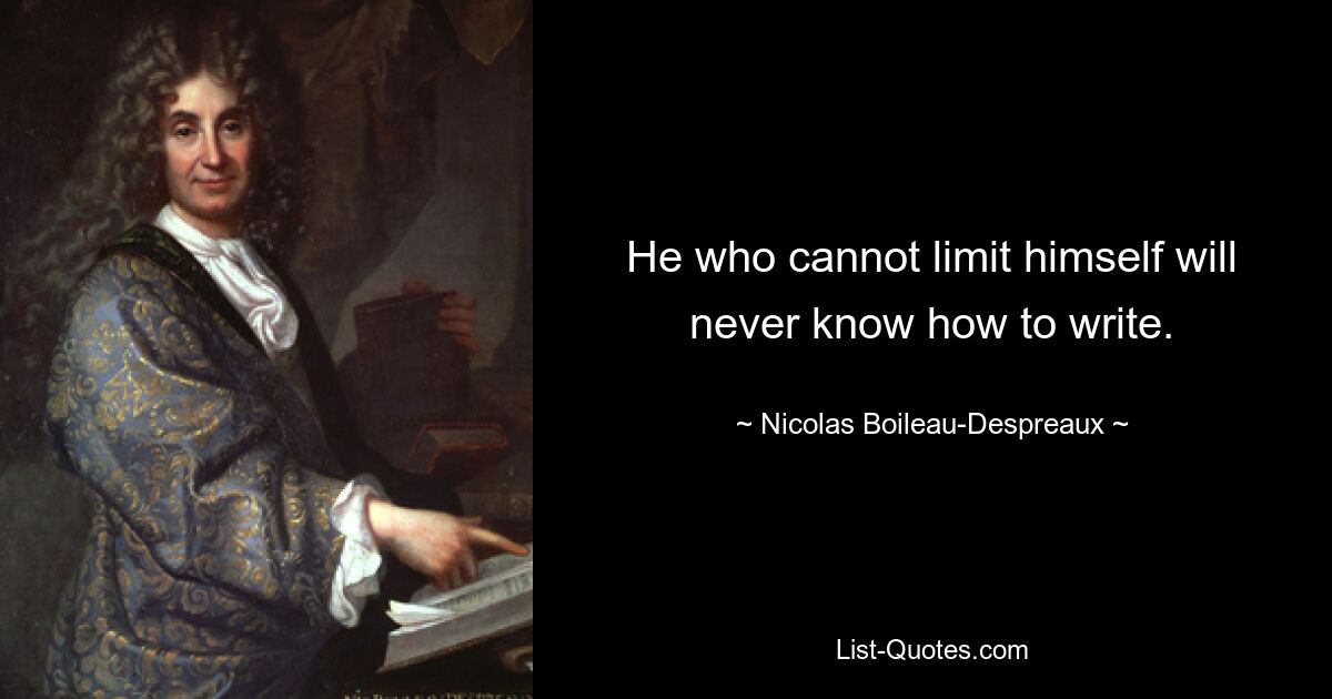 He who cannot limit himself will never know how to write. — © Nicolas Boileau-Despreaux