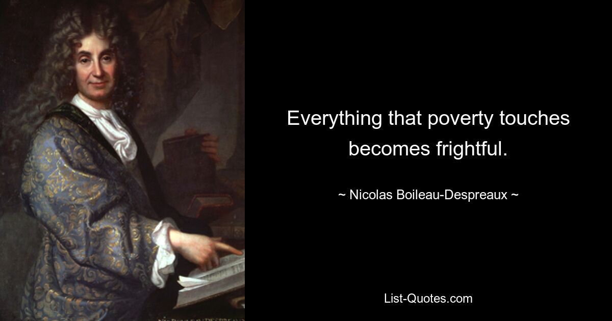 Everything that poverty touches becomes frightful. — © Nicolas Boileau-Despreaux