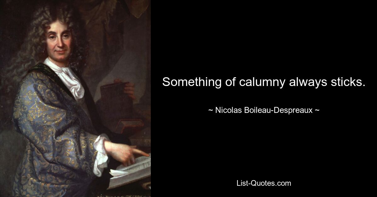 Something of calumny always sticks. — © Nicolas Boileau-Despreaux