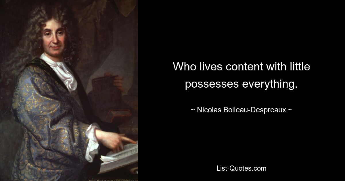 Who lives content with little possesses everything. — © Nicolas Boileau-Despreaux