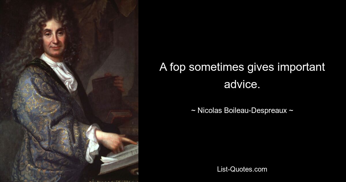 A fop sometimes gives important advice. — © Nicolas Boileau-Despreaux