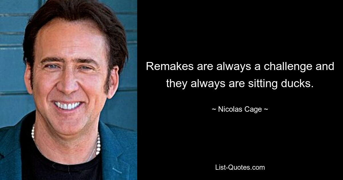 Remakes are always a challenge and they always are sitting ducks. — © Nicolas Cage