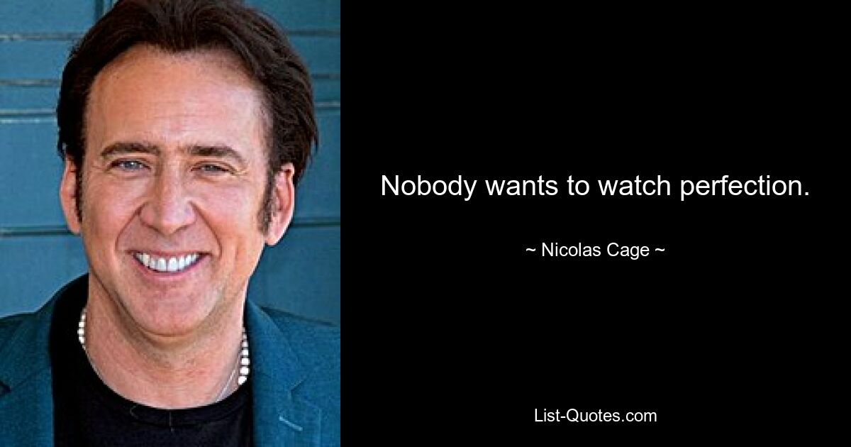 Nobody wants to watch perfection. — © Nicolas Cage