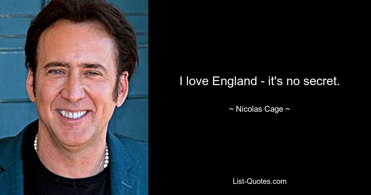 I love England - it's no secret. — © Nicolas Cage