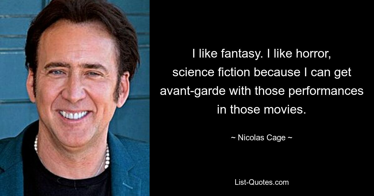 I like fantasy. I like horror, science fiction because I can get avant-garde with those performances in those movies. — © Nicolas Cage