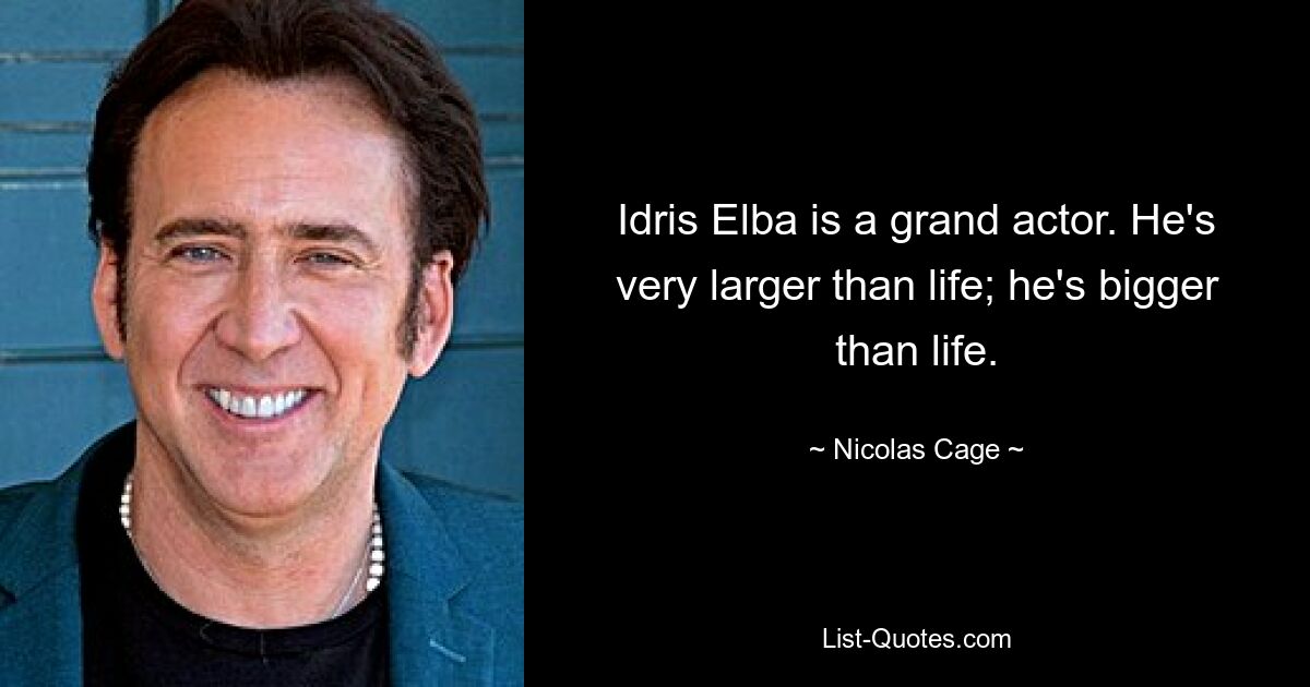 Idris Elba is a grand actor. He's very larger than life; he's bigger than life. — © Nicolas Cage