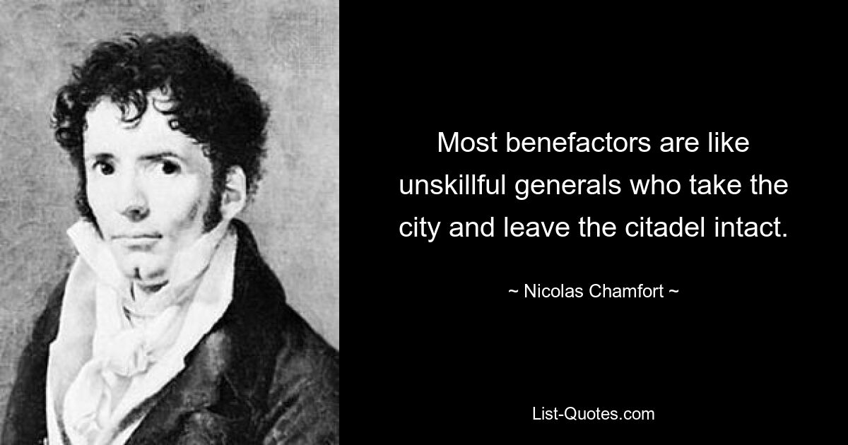 Most benefactors are like unskillful generals who take the city and leave the citadel intact. — © Nicolas Chamfort