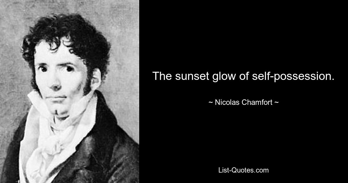 The sunset glow of self-possession. — © Nicolas Chamfort