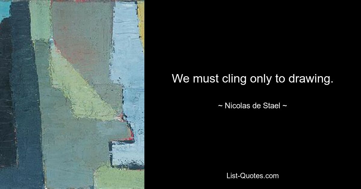 We must cling only to drawing. — © Nicolas de Stael