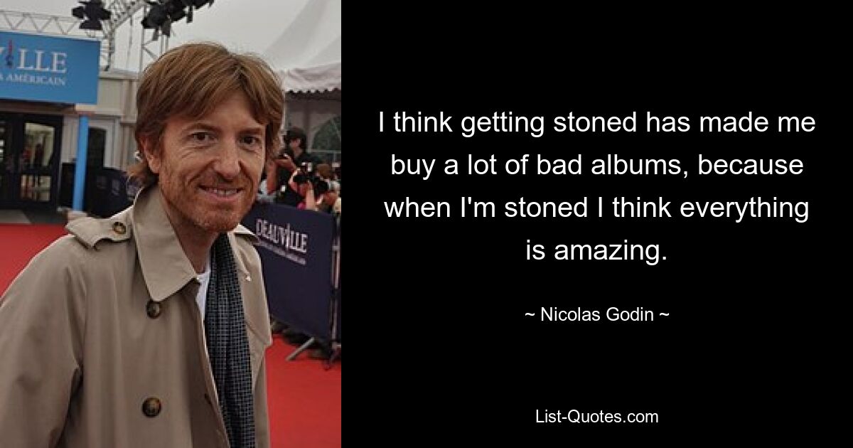 I think getting stoned has made me buy a lot of bad albums, because when I'm stoned I think everything is amazing. — © Nicolas Godin