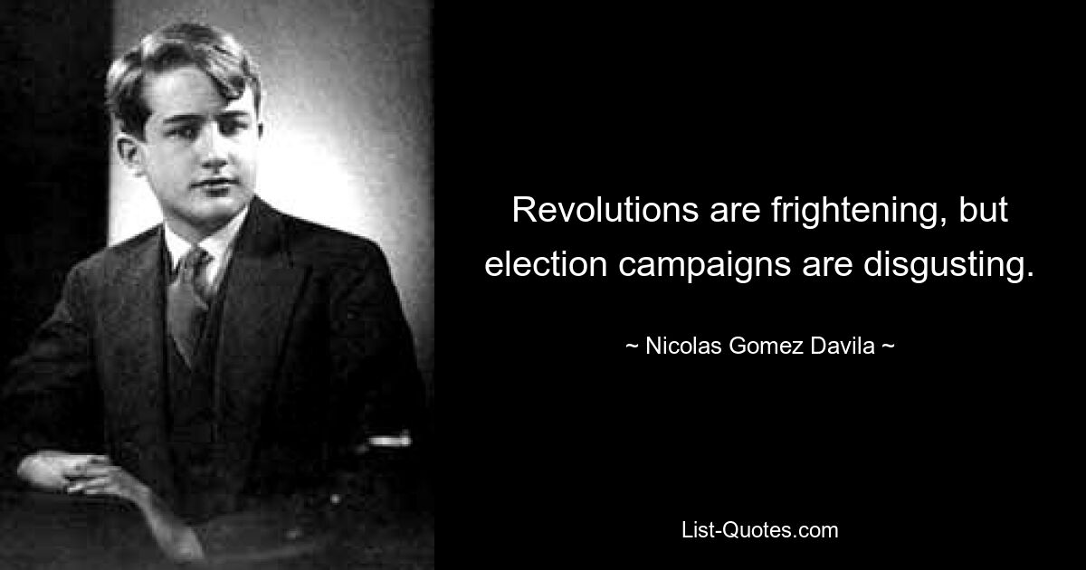 Revolutions are frightening, but election campaigns are disgusting. — © Nicolas Gomez Davila