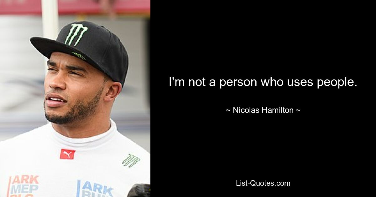 I'm not a person who uses people. — © Nicolas Hamilton