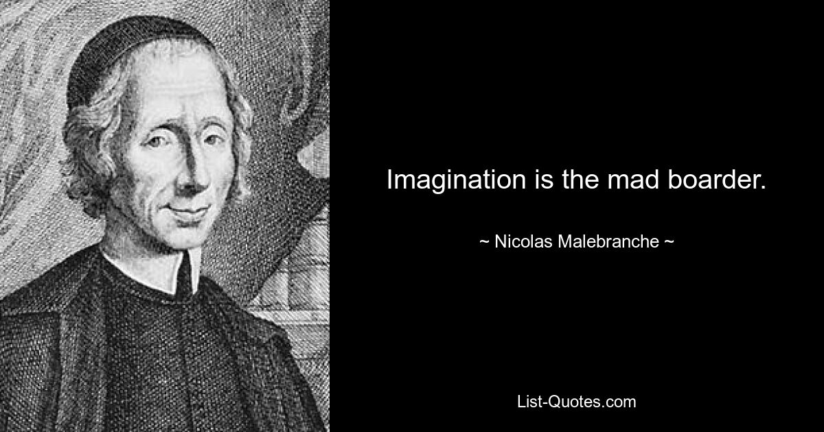 Imagination is the mad boarder. — © Nicolas Malebranche