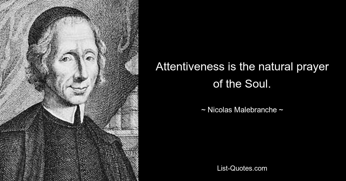 Attentiveness is the natural prayer of the Soul. — © Nicolas Malebranche