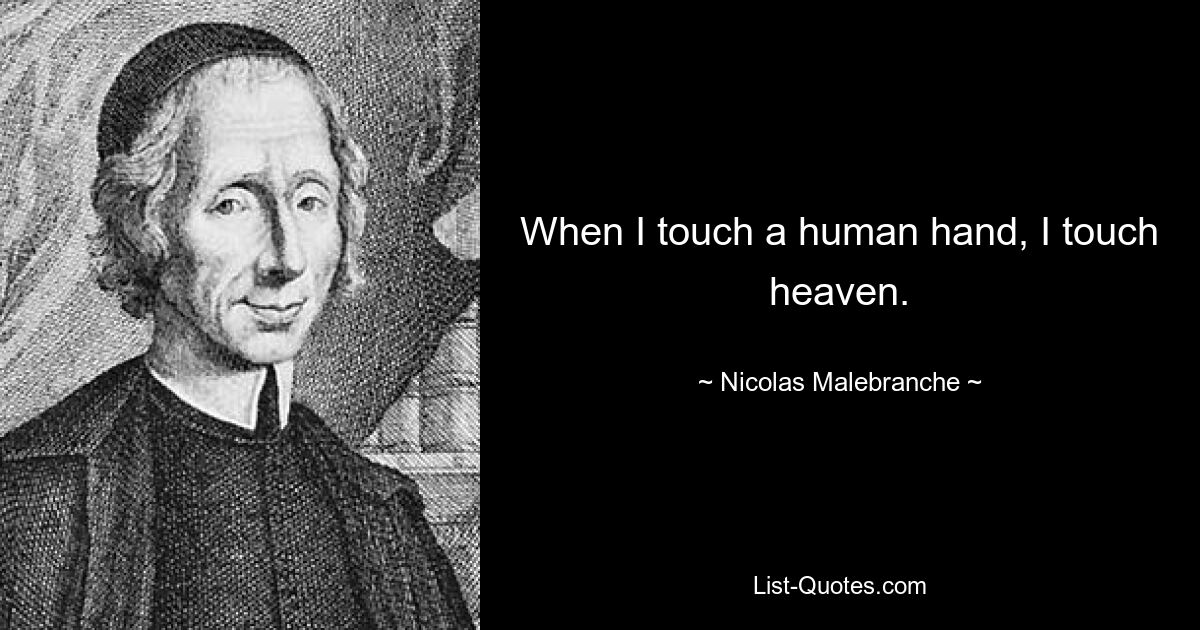 When I touch a human hand, I touch heaven. — © Nicolas Malebranche