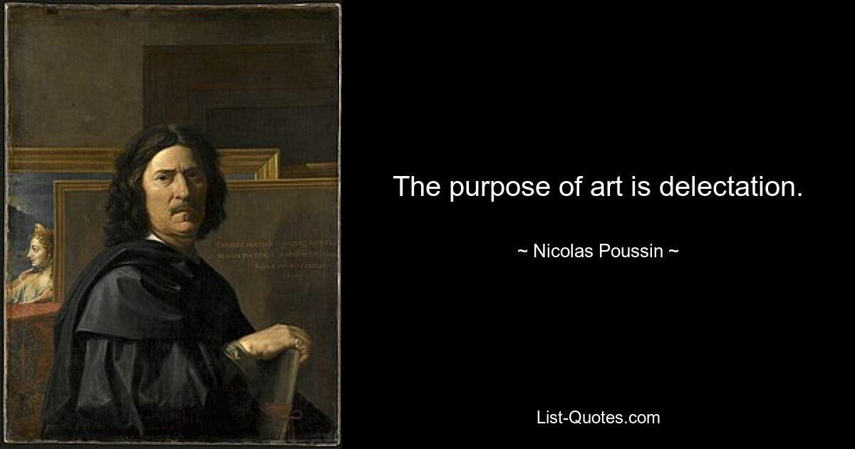 The purpose of art is delectation. — © Nicolas Poussin