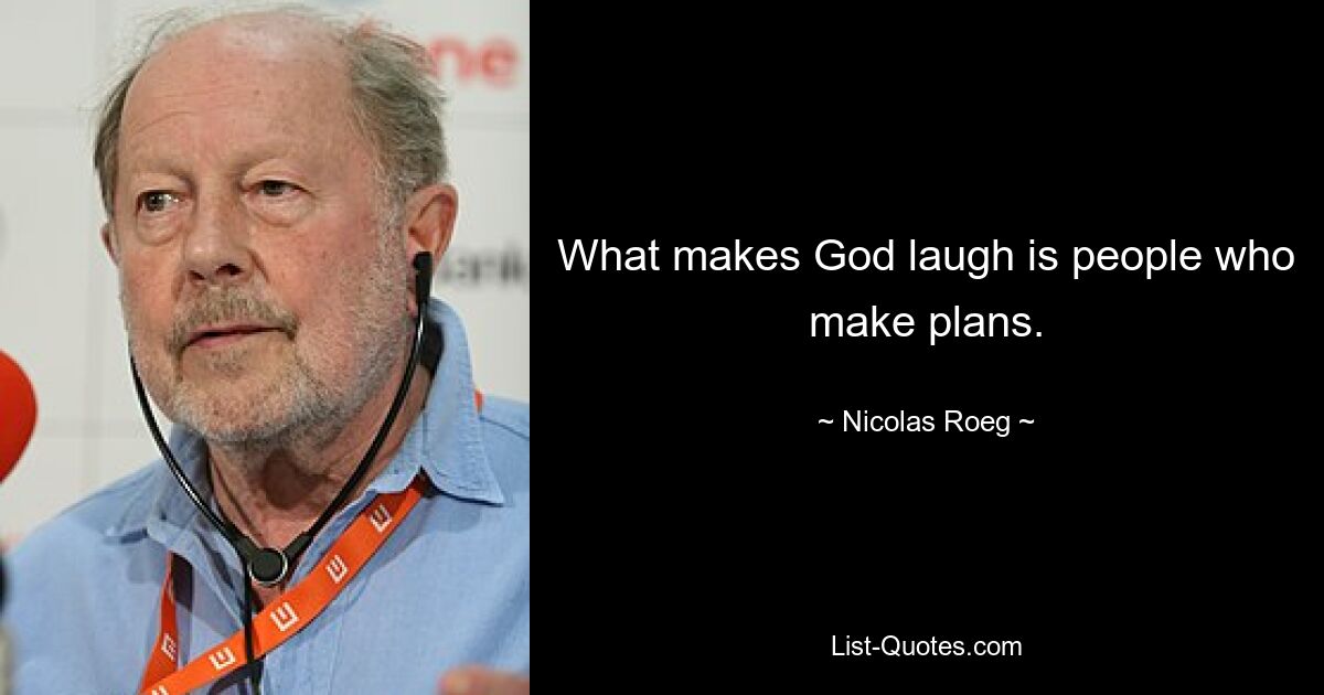 What makes God laugh is people who make plans. — © Nicolas Roeg