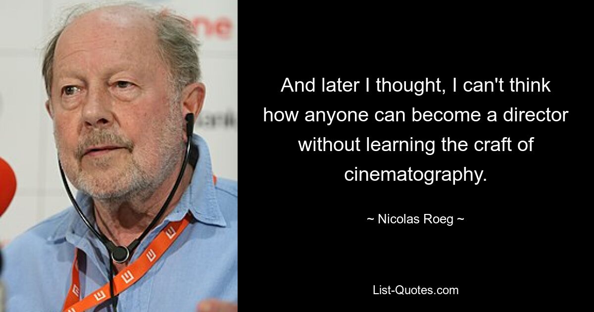 А потом я подумал: не могу себе представить, как можно стать режиссером, не научившись операторскому ремеслу. — © Николас Роуг