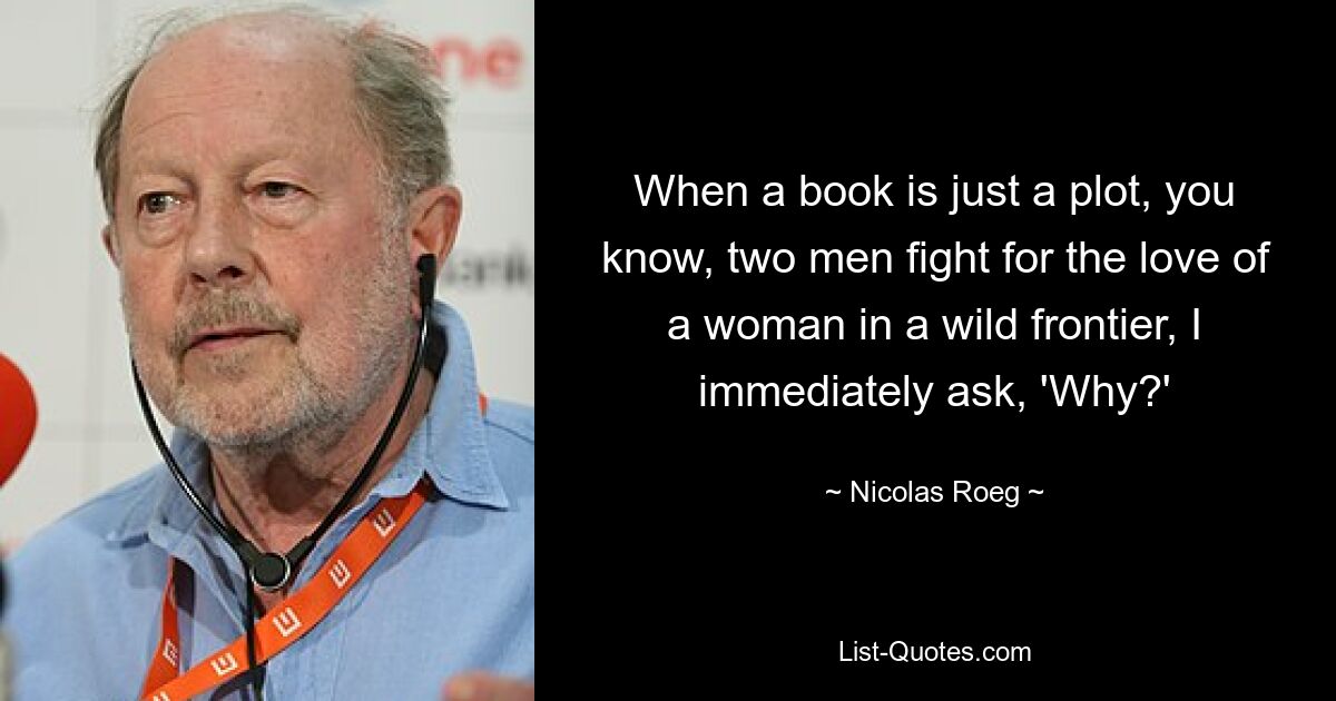 Когда книга — это всего лишь сюжет, знаете, двое мужчин дерутся за любовь женщины в диком фронтире, я сразу спрашиваю: «Почему?» — © Николас Роуг 
