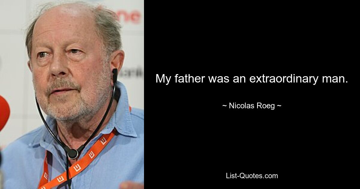 My father was an extraordinary man. — © Nicolas Roeg