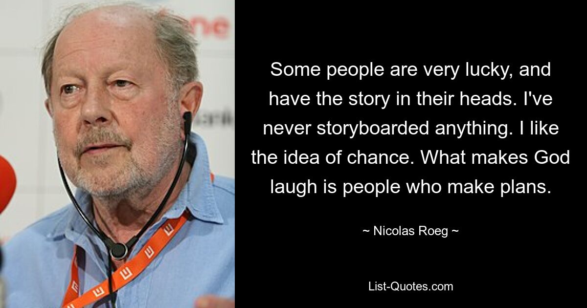 Some people are very lucky, and have the story in their heads. I've never storyboarded anything. I like the idea of chance. What makes God laugh is people who make plans. — © Nicolas Roeg