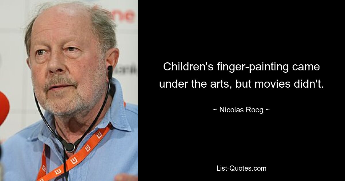 Children's finger-painting came under the arts, but movies didn't. — © Nicolas Roeg